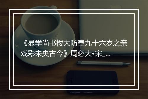 《显学尚书楼大防奉九十六岁之亲戏彩未央古今》周必大•宋_译文鉴赏_翻译赏析