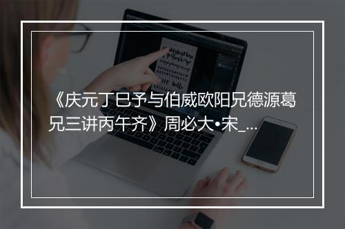 《庆元丁巳予与伯威欧阳兄德源葛兄三讲丙午齐》周必大•宋_译文鉴赏_翻译赏析