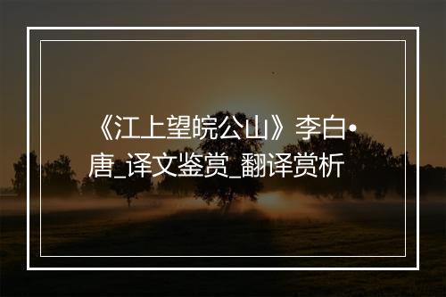 《江上望皖公山》李白•唐_译文鉴赏_翻译赏析