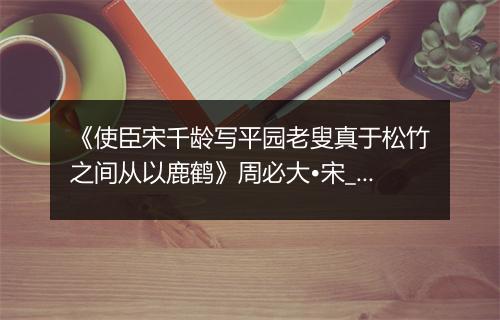 《使臣宋千龄写平园老叟真于松竹之间从以鹿鹤》周必大•宋_译文鉴赏_翻译赏析