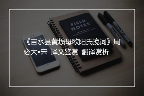 《吉水县黄埙母欧阳氏挽词》周必大•宋_译文鉴赏_翻译赏析