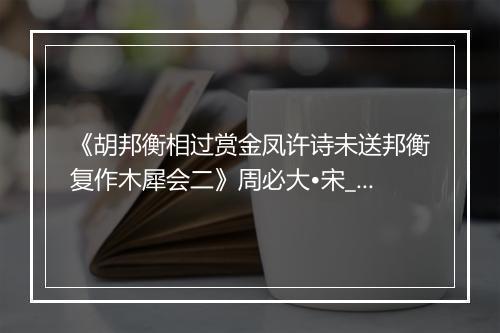 《胡邦衡相过赏金凤许诗未送邦衡复作木犀会二》周必大•宋_译文鉴赏_翻译赏析