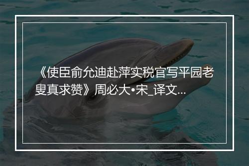 《使臣俞允迪赴萍实税官写平园老叟真求赞》周必大•宋_译文鉴赏_翻译赏析