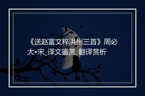 《送赵富文粹洪州三首》周必大•宋_译文鉴赏_翻译赏析