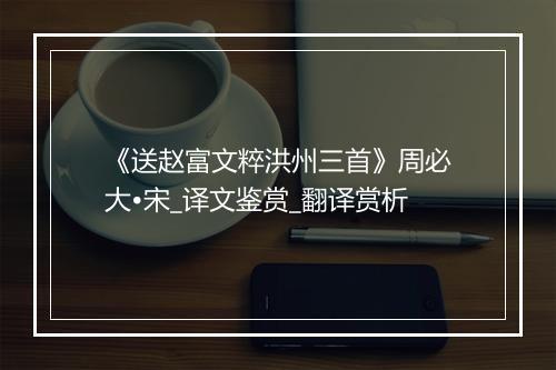 《送赵富文粹洪州三首》周必大•宋_译文鉴赏_翻译赏析