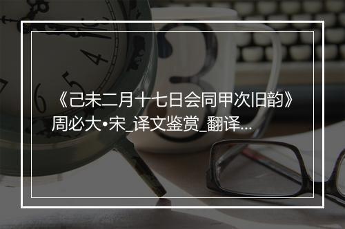 《己未二月十七日会同甲次旧韵》周必大•宋_译文鉴赏_翻译赏析