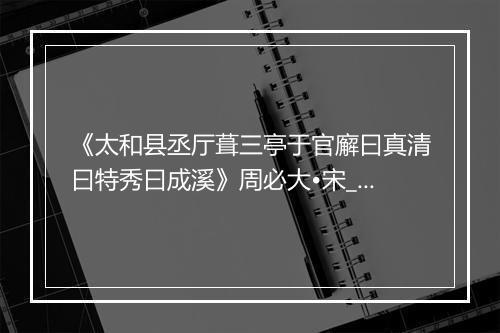 《太和县丞厅葺三亭于官廨曰真清曰特秀曰成溪》周必大•宋_译文鉴赏_翻译赏析