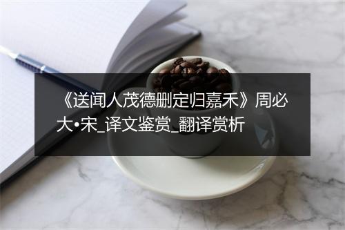 《送闻人茂德删定归嘉禾》周必大•宋_译文鉴赏_翻译赏析