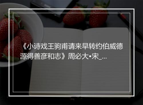 《小诗戏王驹甫请来早转约伯威德源得善彦和志》周必大•宋_译文鉴赏_翻译赏析