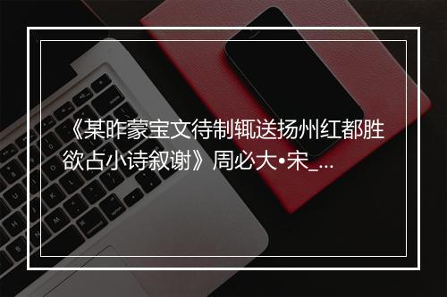 《某昨蒙宝文待制辄送扬州红都胜欲占小诗叙谢》周必大•宋_译文鉴赏_翻译赏析