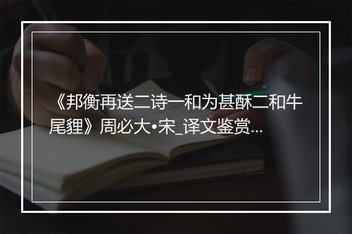 《邦衡再送二诗一和为甚酥二和牛尾貍》周必大•宋_译文鉴赏_翻译赏析