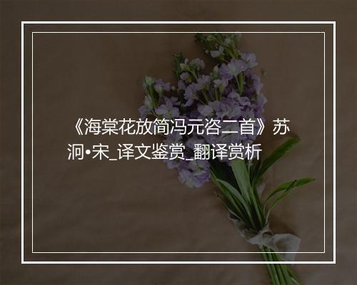 《海棠花放简冯元咨二首》苏泂•宋_译文鉴赏_翻译赏析