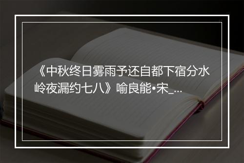 《中秋终日雾雨予还自都下宿分水岭夜漏约七八》喻良能•宋_译文鉴赏_翻译赏析