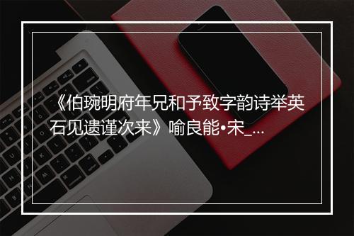 《伯琬明府年兄和予致字韵诗举英石见遗谨次来》喻良能•宋_译文鉴赏_翻译赏析