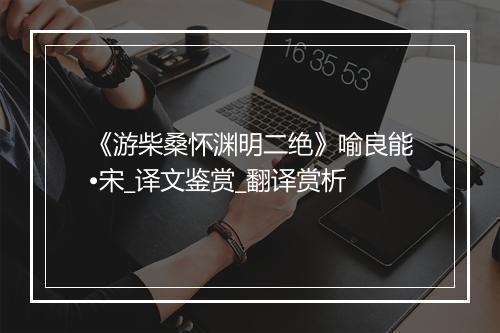 《游柴桑怀渊明二绝》喻良能•宋_译文鉴赏_翻译赏析