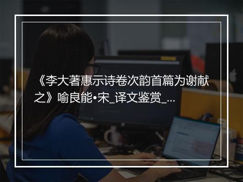 《李大著惠示诗卷次韵首篇为谢献之》喻良能•宋_译文鉴赏_翻译赏析