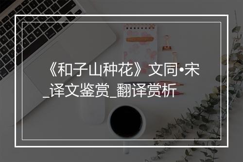 《和子山种花》文同•宋_译文鉴赏_翻译赏析