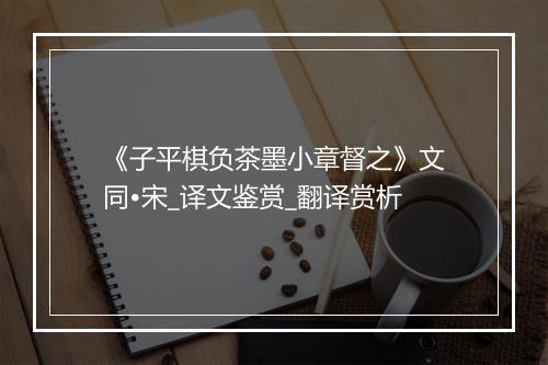 《子平棋负茶墨小章督之》文同•宋_译文鉴赏_翻译赏析