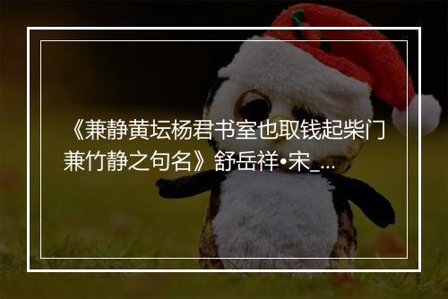 《兼静黄坛杨君书室也取钱起柴门兼竹静之句名》舒岳祥•宋_译文鉴赏_翻译赏析