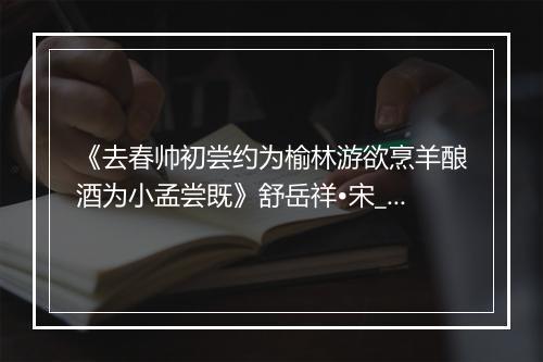 《去春帅初尝约为榆林游欲烹羊酿酒为小孟尝既》舒岳祥•宋_译文鉴赏_翻译赏析