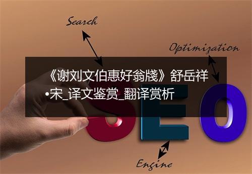 《谢刘文伯惠好翁牋》舒岳祥•宋_译文鉴赏_翻译赏析