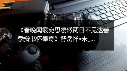 《春晚闻霰宛思凄然两日不见达善季辩书怀奉寄》舒岳祥•宋_译文鉴赏_翻译赏析