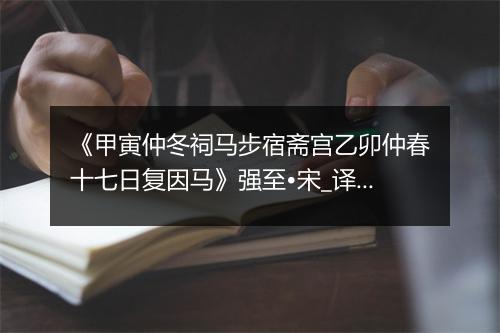 《甲寅仲冬祠马步宿斋宫乙卯仲春十七日复因马》强至•宋_译文鉴赏_翻译赏析