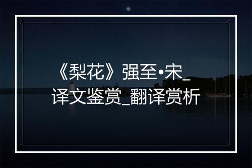 《梨花》强至•宋_译文鉴赏_翻译赏析