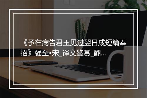 《予在病告君玉见过翌日成短篇奉招》强至•宋_译文鉴赏_翻译赏析