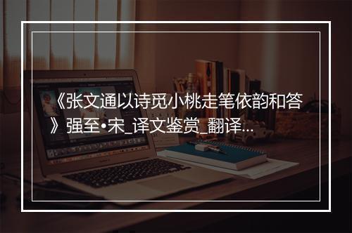 《张文通以诗觅小桃走笔依韵和答》强至•宋_译文鉴赏_翻译赏析