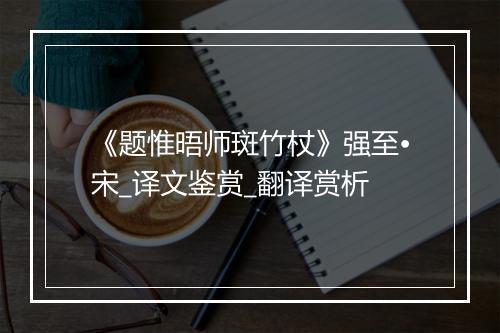 《题惟晤师斑竹杖》强至•宋_译文鉴赏_翻译赏析