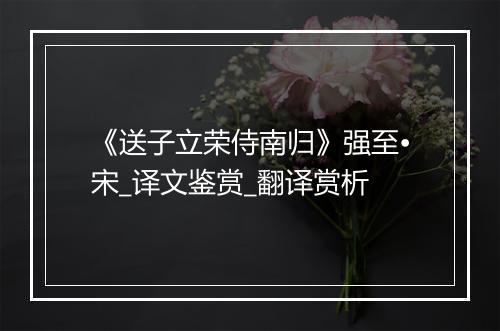 《送子立荣侍南归》强至•宋_译文鉴赏_翻译赏析