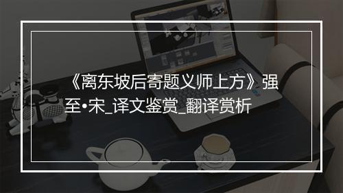 《离东坡后寄题义师上方》强至•宋_译文鉴赏_翻译赏析