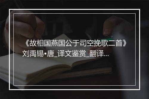 《故相国燕国公于司空挽歌二首》刘禹锡•唐_译文鉴赏_翻译赏析