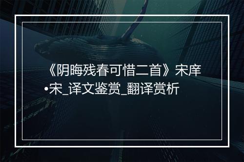 《阴晦残春可惜二首》宋庠•宋_译文鉴赏_翻译赏析