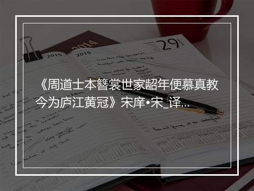 《周道士本簪裳世家龆年便慕真教今为庐江黄冠》宋庠•宋_译文鉴赏_翻译赏析