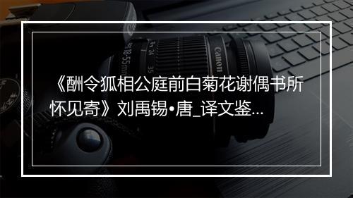 《酬令狐相公庭前白菊花谢偶书所怀见寄》刘禹锡•唐_译文鉴赏_翻译赏析