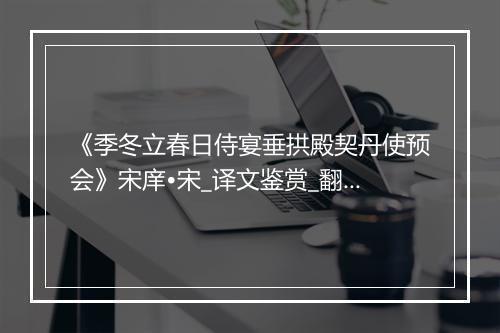 《季冬立春日侍宴垂拱殿契丹使预会》宋庠•宋_译文鉴赏_翻译赏析