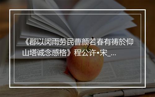 《郡以闵雨劳民曹颜若春有祷於仰山塔诚念感格》程公许•宋_译文鉴赏_翻译赏析