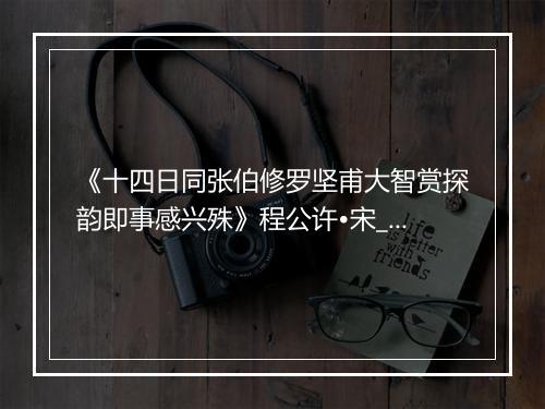 《十四日同张伯修罗坚甫大智赏探韵即事感兴殊》程公许•宋_译文鉴赏_翻译赏析