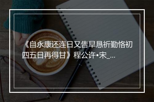 《自永康还连日又告旱恳祈勤恪初四五日再得甘》程公许•宋_译文鉴赏_翻译赏析