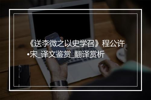 《送李微之以史学召》程公许•宋_译文鉴赏_翻译赏析