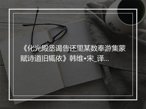 《化光殿丞谒告还里某数奉游集蒙赋诗道旧辄依》韩维•宋_译文鉴赏_翻译赏析