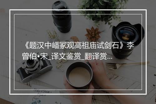 《题汉中嶓冢观高祖庙试剑石》李曾伯•宋_译文鉴赏_翻译赏析