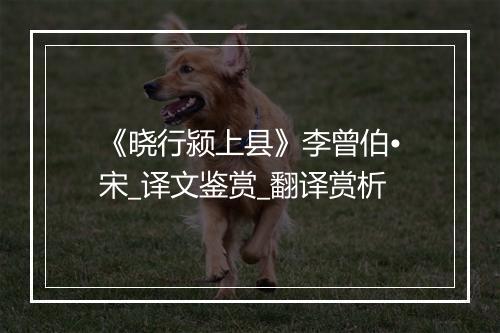 《晓行颍上县》李曾伯•宋_译文鉴赏_翻译赏析