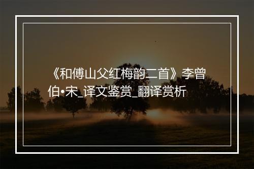 《和傅山父红梅韵二首》李曾伯•宋_译文鉴赏_翻译赏析