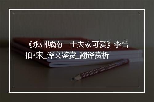 《永州城南一士夫家可爱》李曾伯•宋_译文鉴赏_翻译赏析