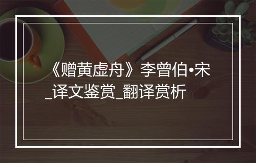 《赠黄虚舟》李曾伯•宋_译文鉴赏_翻译赏析