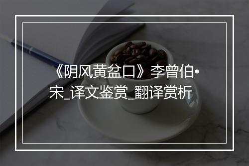 《阴风黄盆口》李曾伯•宋_译文鉴赏_翻译赏析