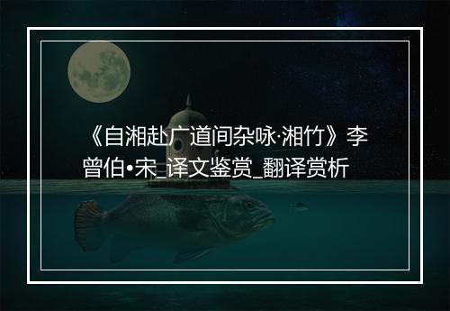 《自湘赴广道间杂咏·湘竹》李曾伯•宋_译文鉴赏_翻译赏析